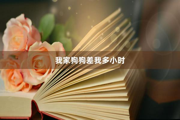 我家狗狗差我多小时